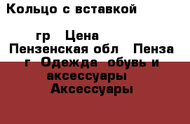 Кольцо с вставкой 585* 2,04гр › Цена ­ 3 100 - Пензенская обл., Пенза г. Одежда, обувь и аксессуары » Аксессуары   . Пензенская обл.